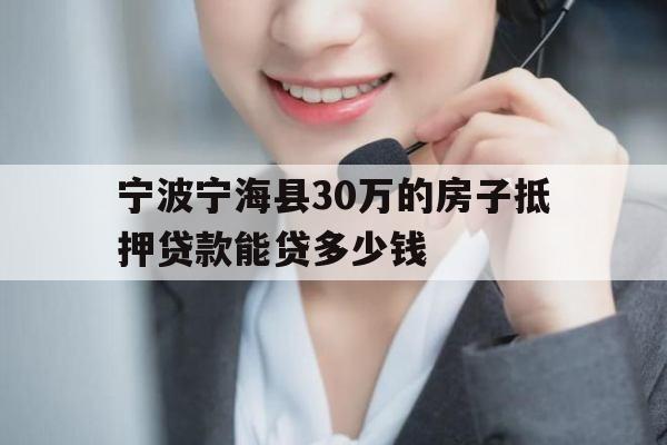 宁波宁海县30万的房子抵押贷款能贷多少钱