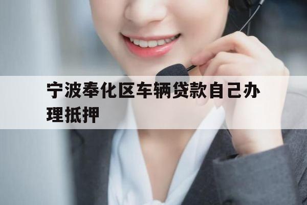 宁波奉化区车辆贷款自己办理抵押