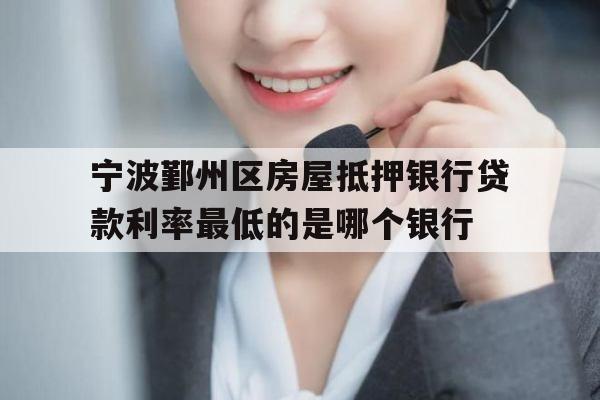 宁波鄞州区房屋抵押银行贷款利率最低的是哪个银行
