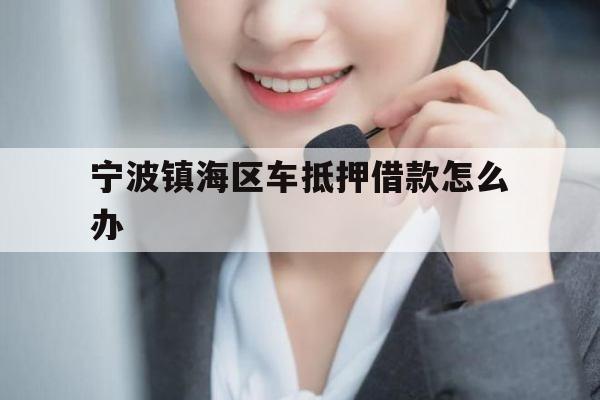 宁波镇海区车抵押借款怎么办