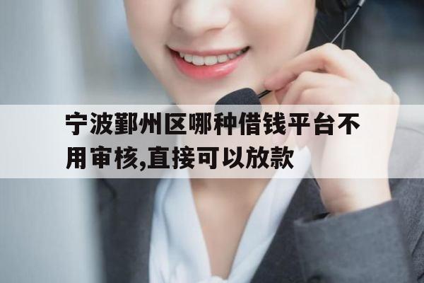 宁波鄞州区哪种借钱平台不用审核,直接可以放款