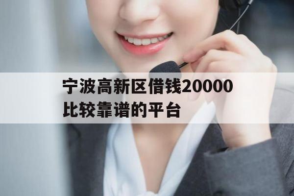 宁波高新区借钱20000比较靠谱的平台