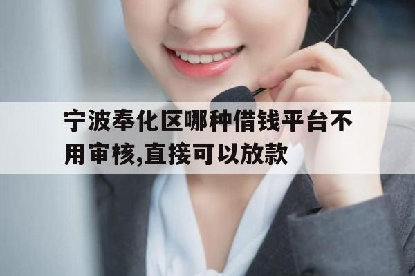 宁波奉化区哪种借钱平台不用审核,直接可以放款