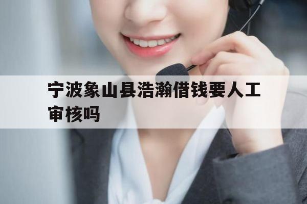 宁波象山县浩瀚借钱要人工审核吗