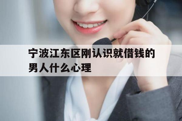 宁波江东区刚认识就借钱的男人什么心理