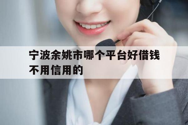 宁波余姚市哪个平台好借钱不用信用的